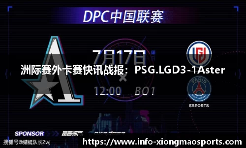 洲际赛外卡赛快讯战报：PSG.LGD3-1Aster