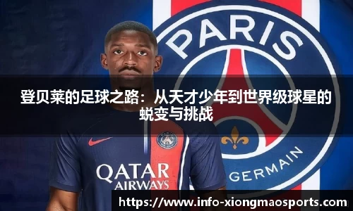 登贝莱的足球之路：从天才少年到世界级球星的蜕变与挑战